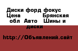 Диски форд фокус 2 › Цена ­ 6 000 - Брянская обл. Авто » Шины и диски   